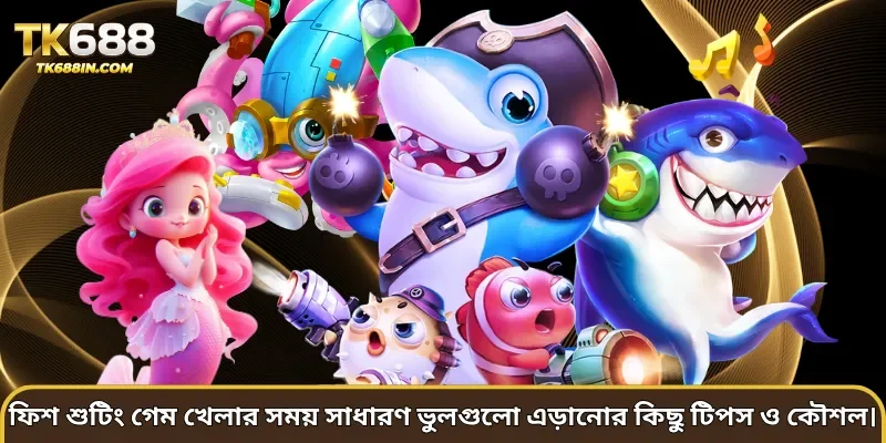 ফিশ শুটিং গেম খেলার সময় সাধারণ ভুলগুলো এড়ানোর কিছু টিপস ও কৌশল।