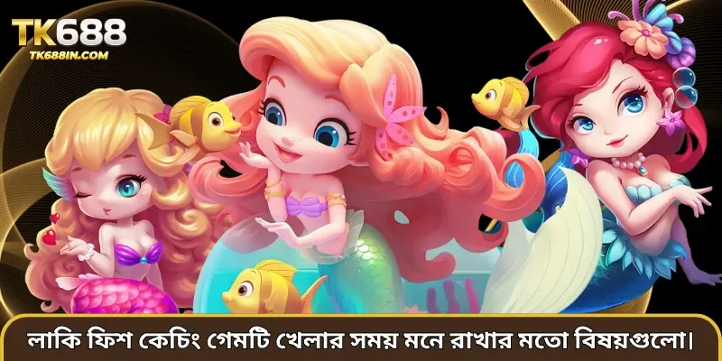 লাকি ফিশ কেচিং গেমটি খেলার সময় মনে রাখার মতো বিষয়গুলো।