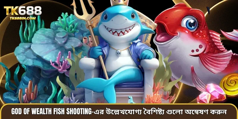 God of Wealth Fish Shooting-এর উল্লেখযোগ্য বৈশিষ্ট্য গুলো অন্বেষণ করুন